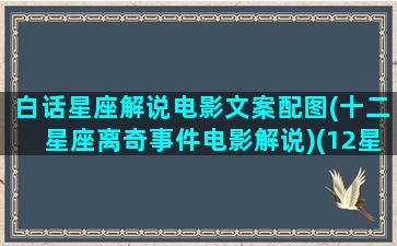 白话星座解说电影文案配图(十二星座离奇事件电影解说)(12星座 电影)